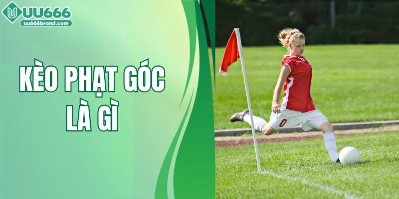 Khám Phá Kèo Phạt Góc Là Gì Và Cách Đọc Kèo Chuẩn Nhất