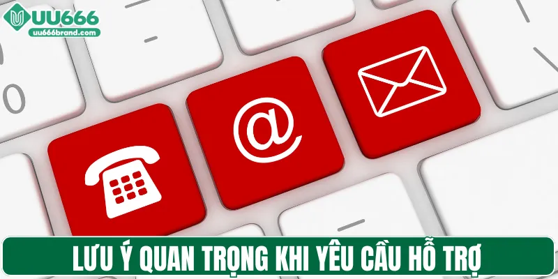Lưu ý quan trọng khi yêu cầu hỗ trợ